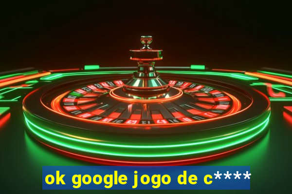 ok google jogo de c****